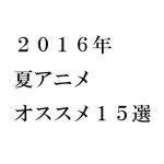2016年夏アニメ おすすめ15選!
