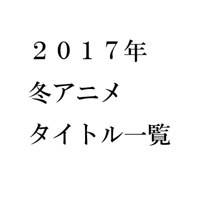 2017年冬アニメタイトル一覧